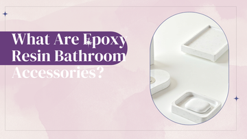 What Are Epoxy Resin Bathroom Accessories?